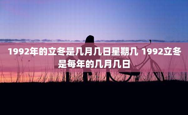 1992年的立冬是几月几日星期几 1992立冬是每年的几月几日