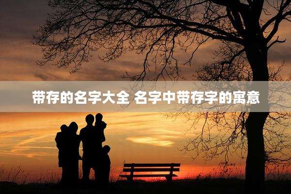 带存的名字大全 名字中带存字的寓意