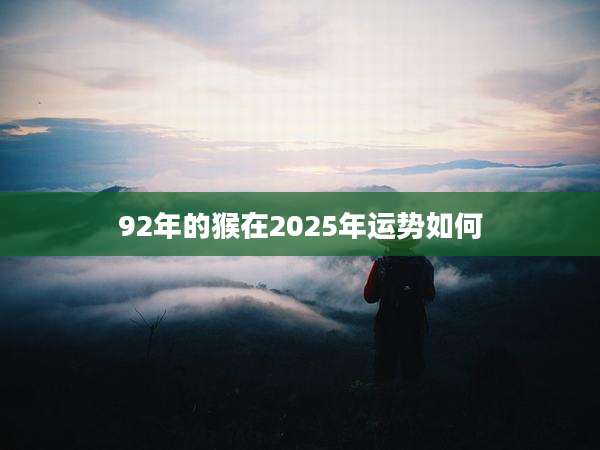 92年的猴在2025年运势如何