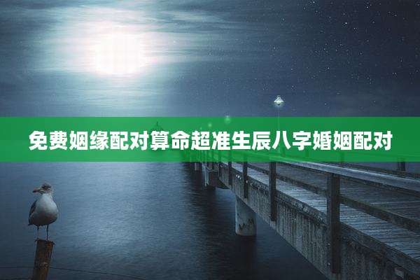 免费姻缘配对算命超准生辰八字婚姻配对