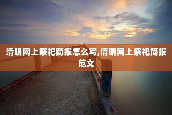 清明网上祭祀简报怎么写,清明网上祭祀简报范文