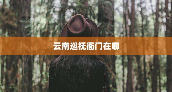 云南巡抚衙门在哪