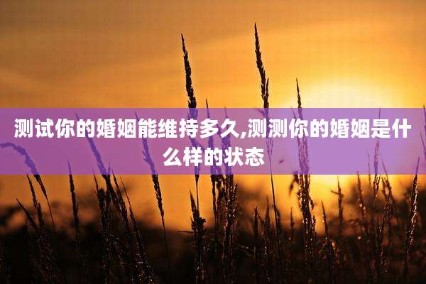 测试你的婚姻能维持多久,测测你的婚姻是什么样的状态
