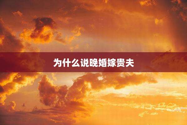 为什么说晚婚嫁贵夫