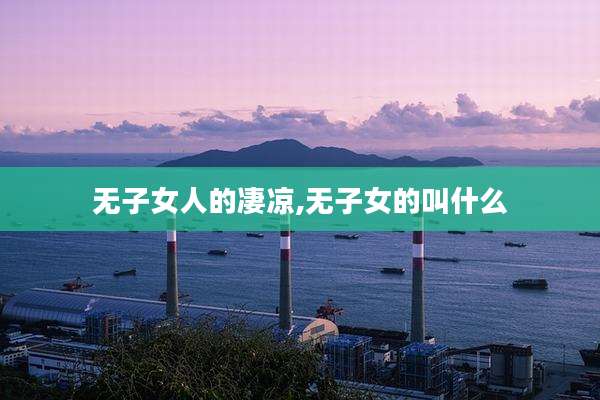 无子女人的凄凉,无子女的叫什么