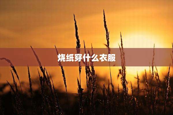 烧纸穿什么衣服