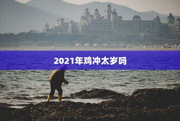 2021年鸡冲太岁吗