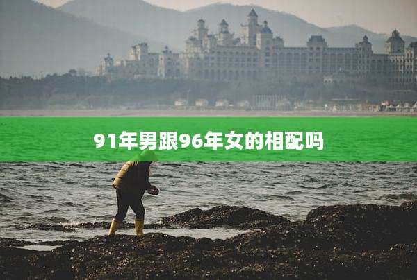 91年男跟96年女的相配吗