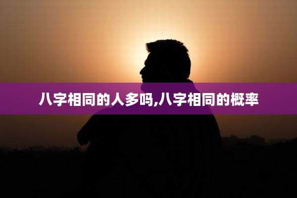 八字相同的人多吗,八字相同的概率