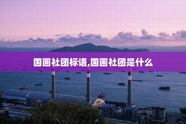 国画社团标语,国画社团是什么