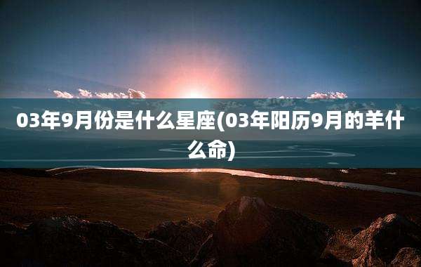 03年9月份是什么星座(03年阳历9月的羊什么命)