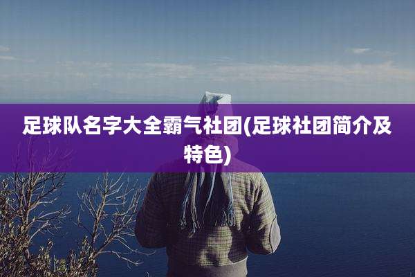 足球队名字大全霸气社团(足球社团简介及特色)
