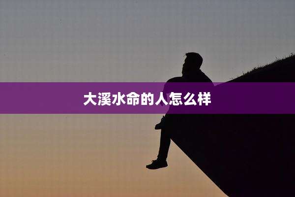 大溪水命的人怎么样