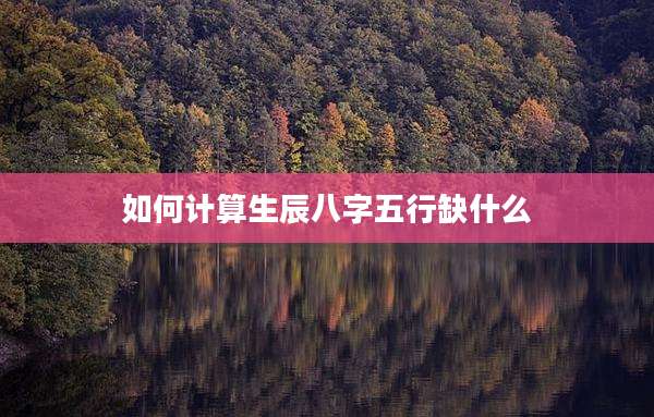 如何计算生辰八字五行缺什么