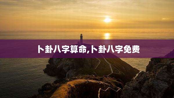卜卦八字算命,卜卦八字免费