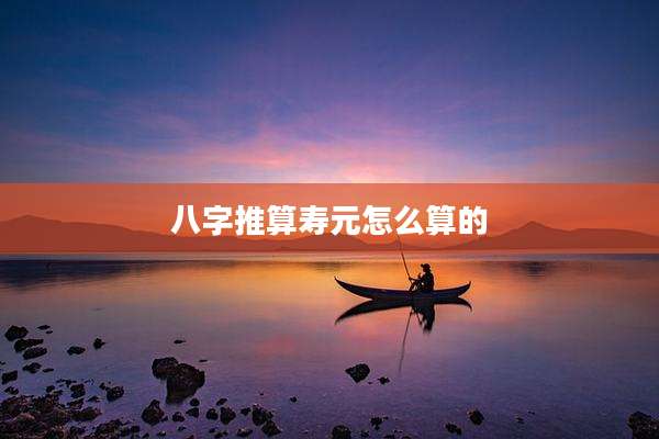 八字推算寿元怎么算的