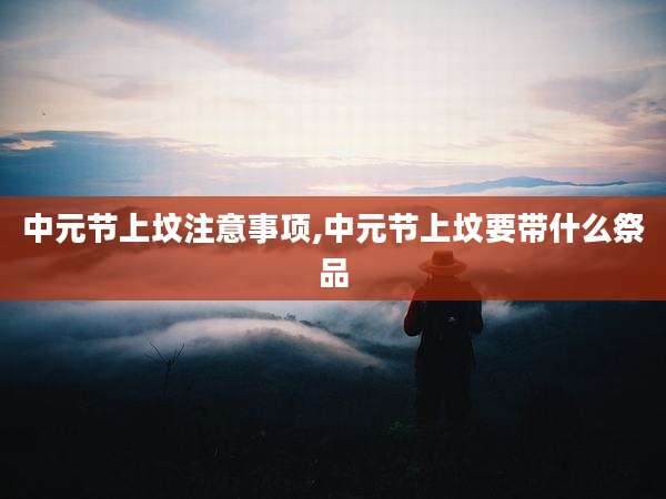 中元节上坟注意事项,中元节上坟要带什么祭品