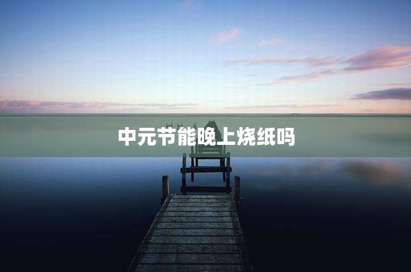中元节能晚上烧纸吗