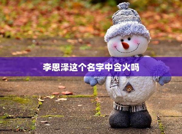 李恩泽这个名字中含火吗