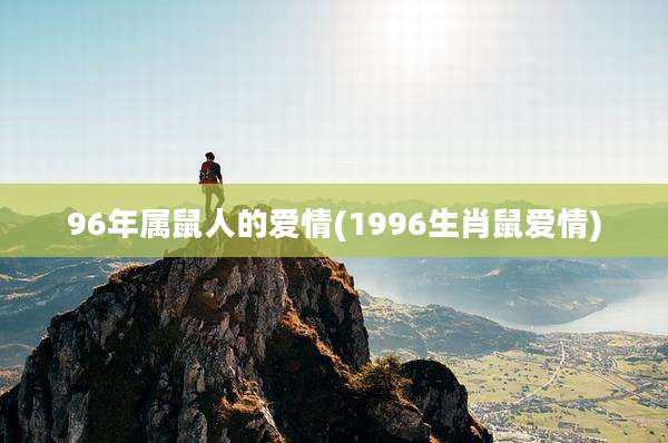 96年属鼠人的爱情(1996生肖鼠爱情)