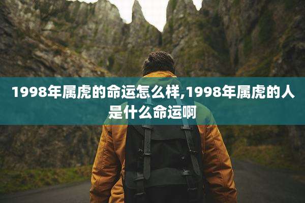 1998年属虎的命运怎么样,1998年属虎的人是什么命运啊