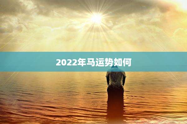 2022年马运势如何