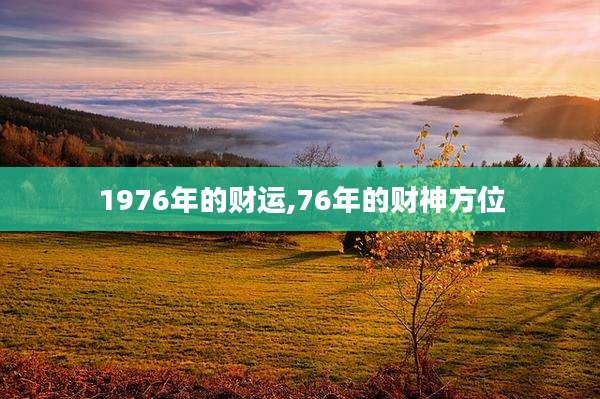 1976年的财运,76年的财神方位