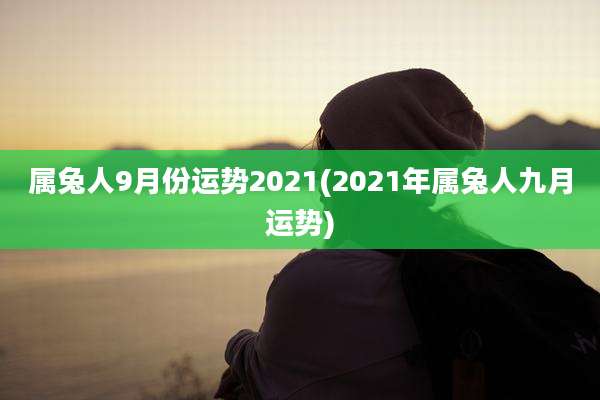 属兔人9月份运势2021(2021年属兔人九月运势)