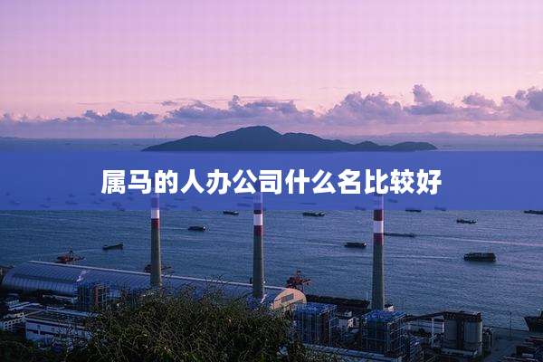 属马的人办公司什么名比较好