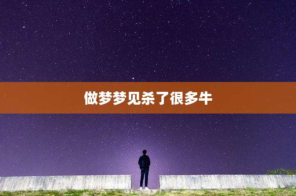 做梦梦见杀了很多牛