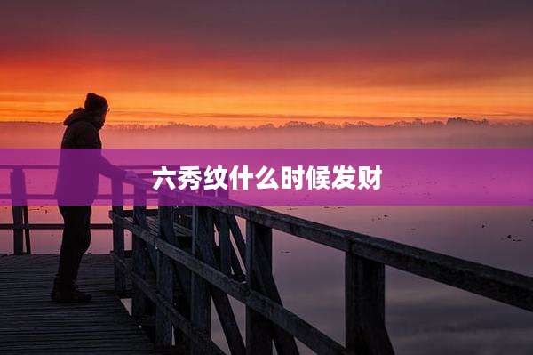 六秀纹什么时候发财