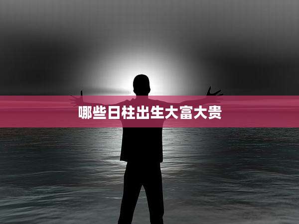 哪些日柱出生大富大贵