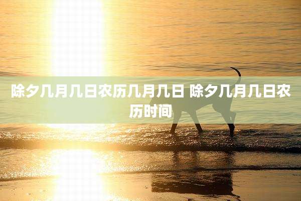除夕几月几日农历几月几日 除夕几月几日农历时间
