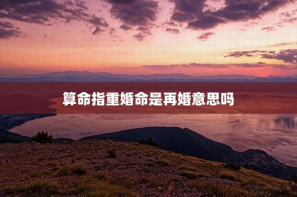 算命指重婚命是再婚意思吗