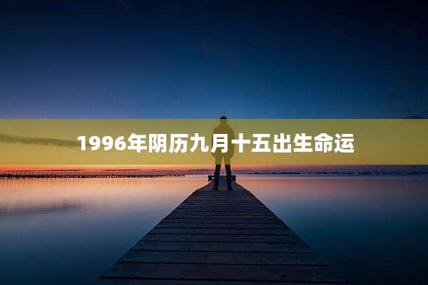 1996年阴历九月十五出生命运