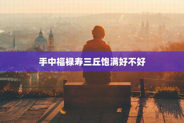 手中福禄寿三丘饱满好不好