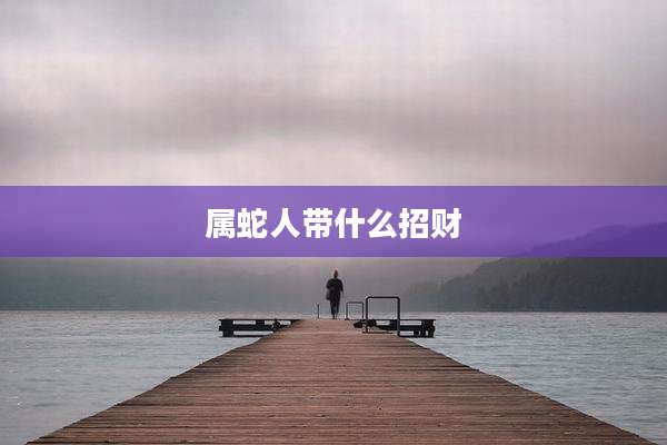 属蛇人带什么招财