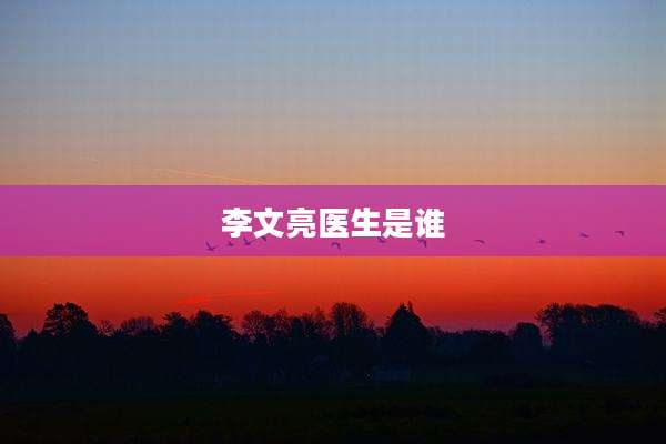 李文亮医生是谁