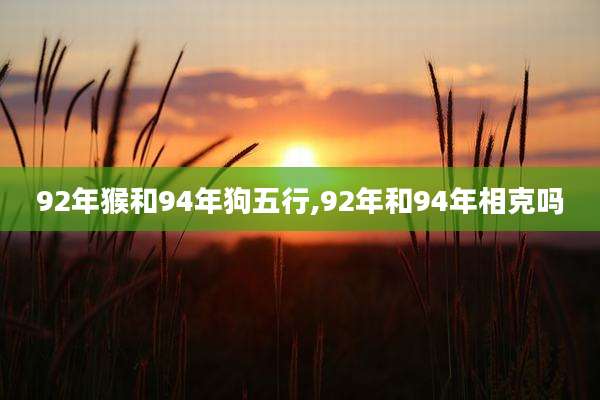 92年猴和94年狗五行,92年和94年相克吗