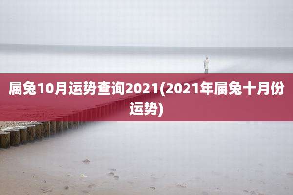 属兔10月运势查询2021(2021年属兔十月份运势)