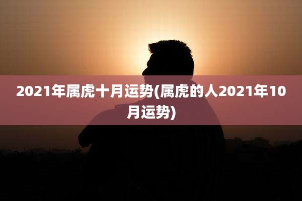 2021年属虎十月运势(属虎的人2021年10月运势)