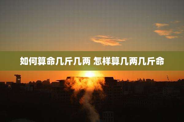 如何算命几斤几两 怎样算几两几斤命