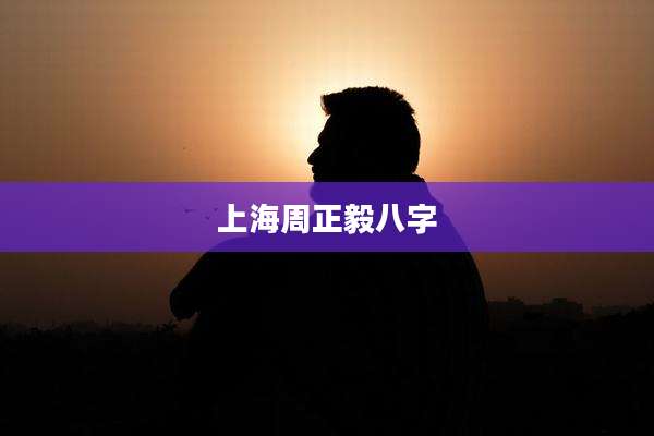 上海周正毅八字