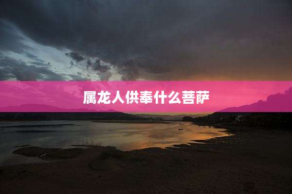 属龙人供奉什么菩萨