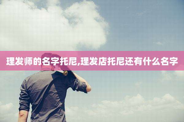 理发师的名字托尼,理发店托尼还有什么名字
