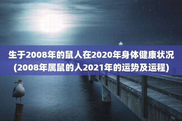 生于2008年的鼠人在2020年身体健康状况(2008年属鼠的人2021年的运势及运程)