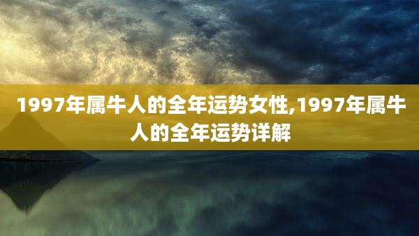 1997年属牛人的全年运势女性,1997年属牛人的全年运势详解