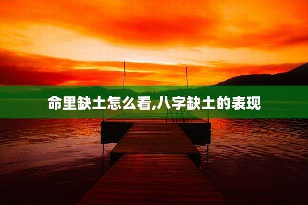 命里缺土怎么看,八字缺土的表现