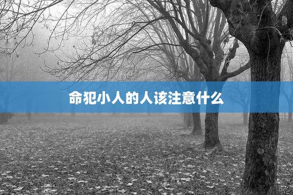 命犯小人的人该注意什么