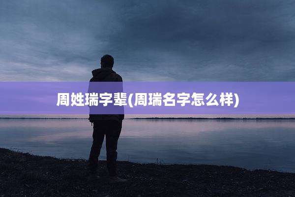 周姓瑞字辈(周瑞名字怎么样)